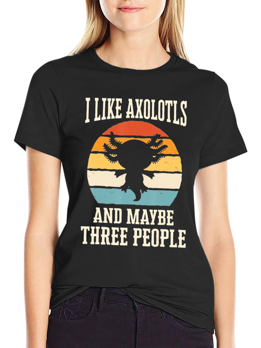 I Like Axolotls and Maybe Three People T-Shirt
