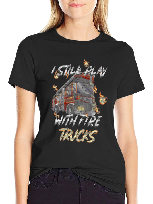 I Still Play With Fire Trucks Graphic T-Shirt