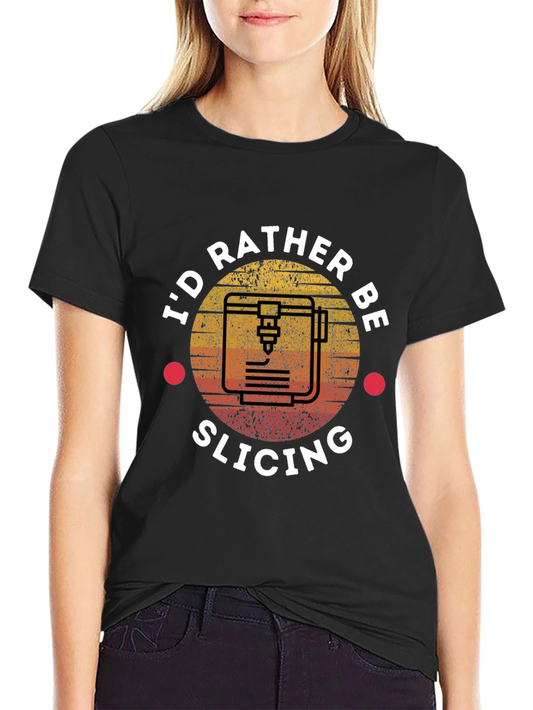Id Rather Be Slicing T-Shirt - 3D Printing Tee