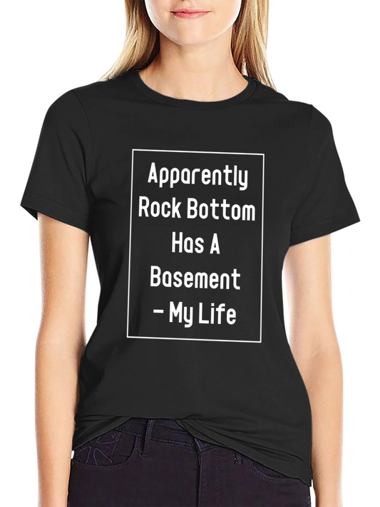 Apparently Rock Bottom Has A Basement - My Life T-Shirt