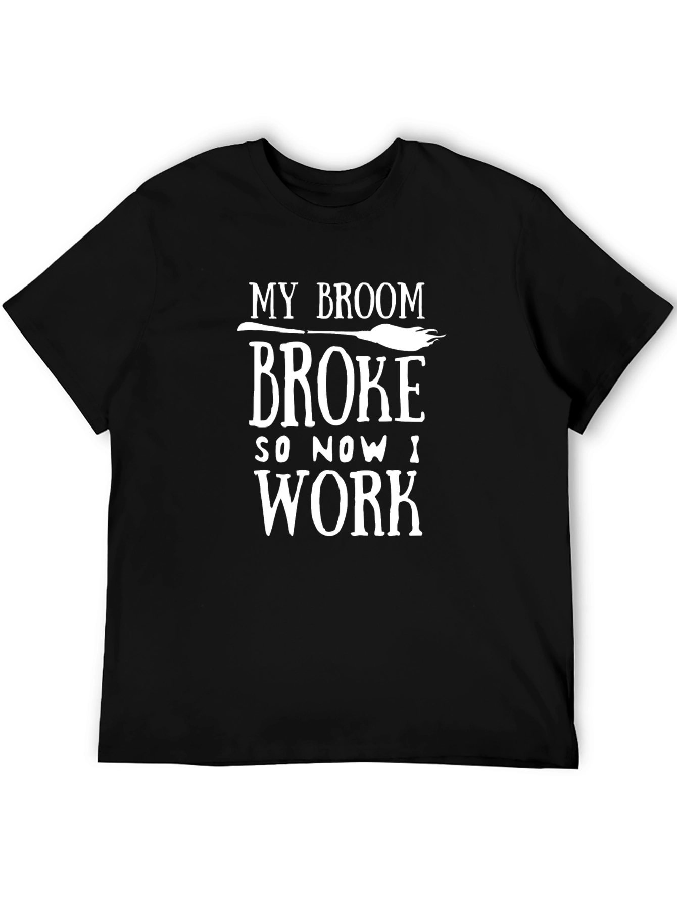 My Broom Broke So Now I Work T-Shirt