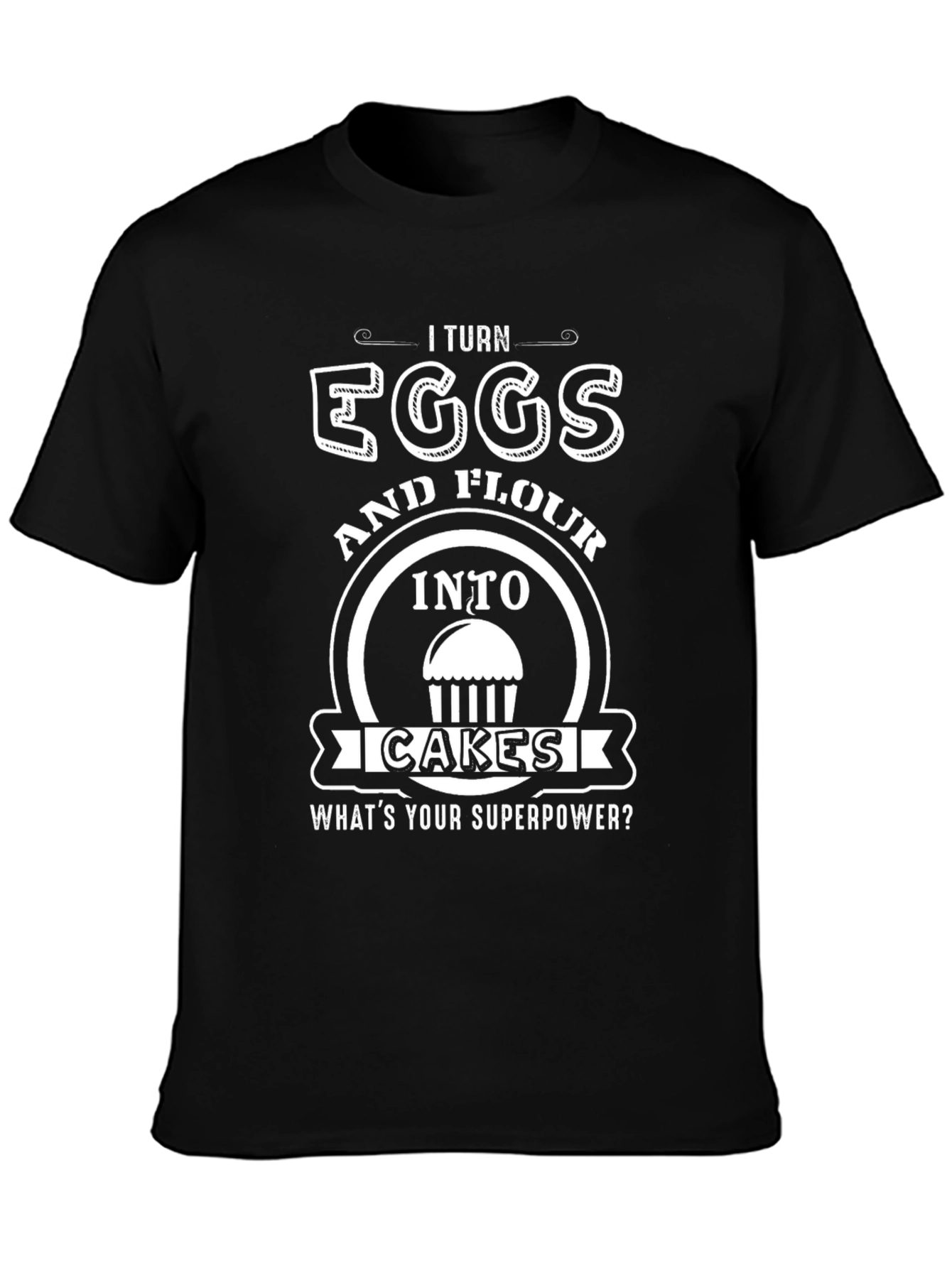 I Turn Eggs & Flour Into Cakes T-Shirt