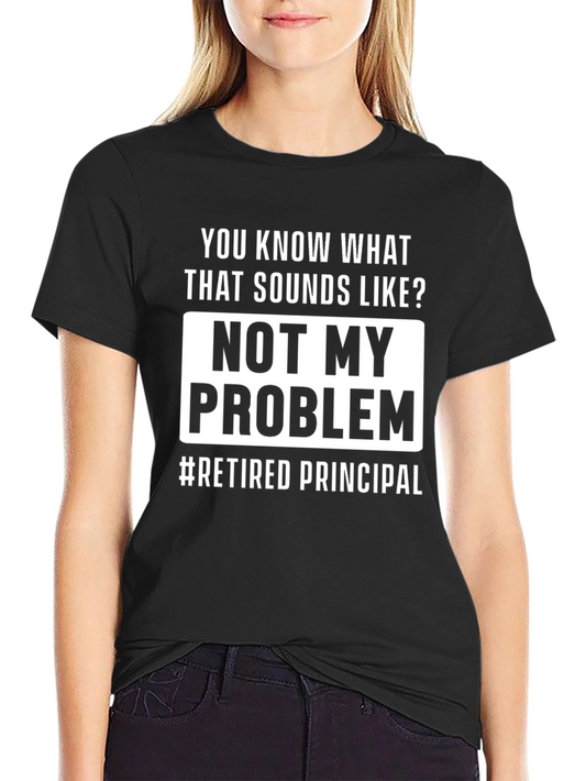 Retired Principal T-Shirt - Not My Problem Slogan