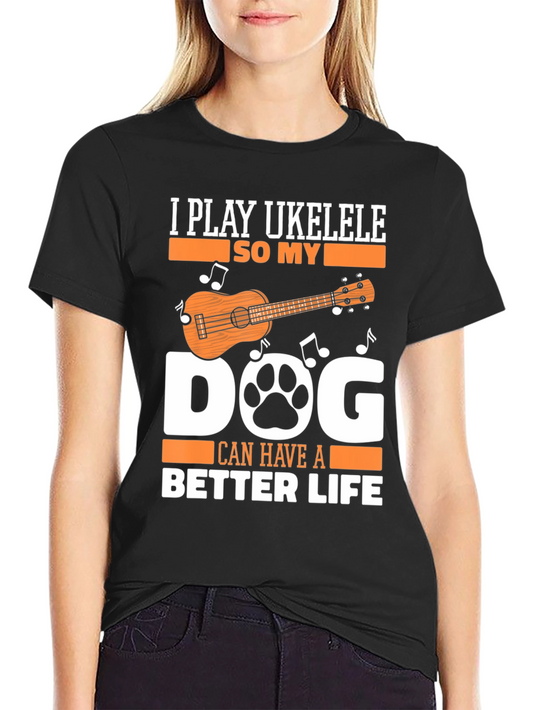 I Play Ukulele So My Dog Can Have a Better Life T-Shirt