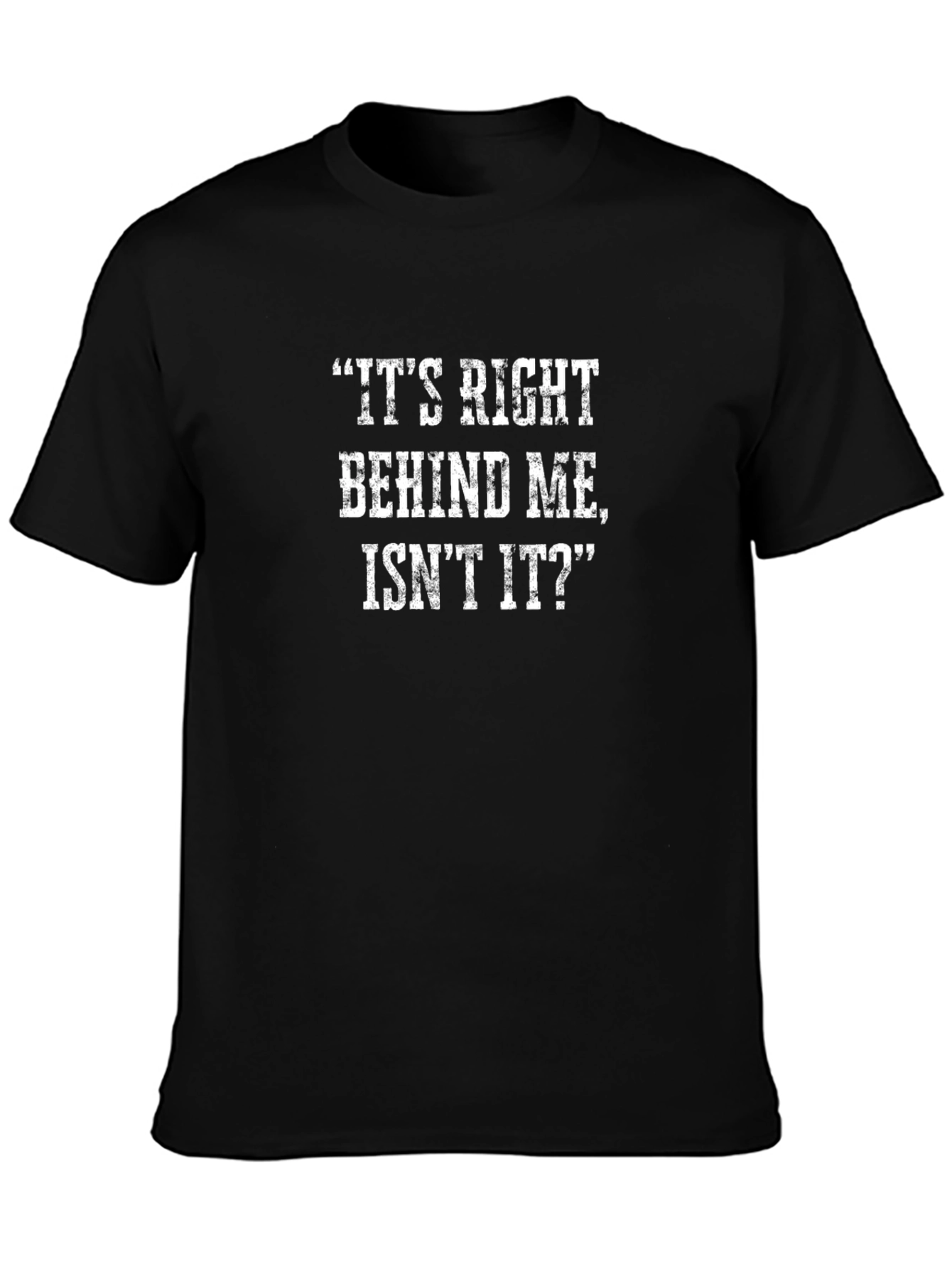 Funny T-Shirt: Its Right Behind Me Isnt It?