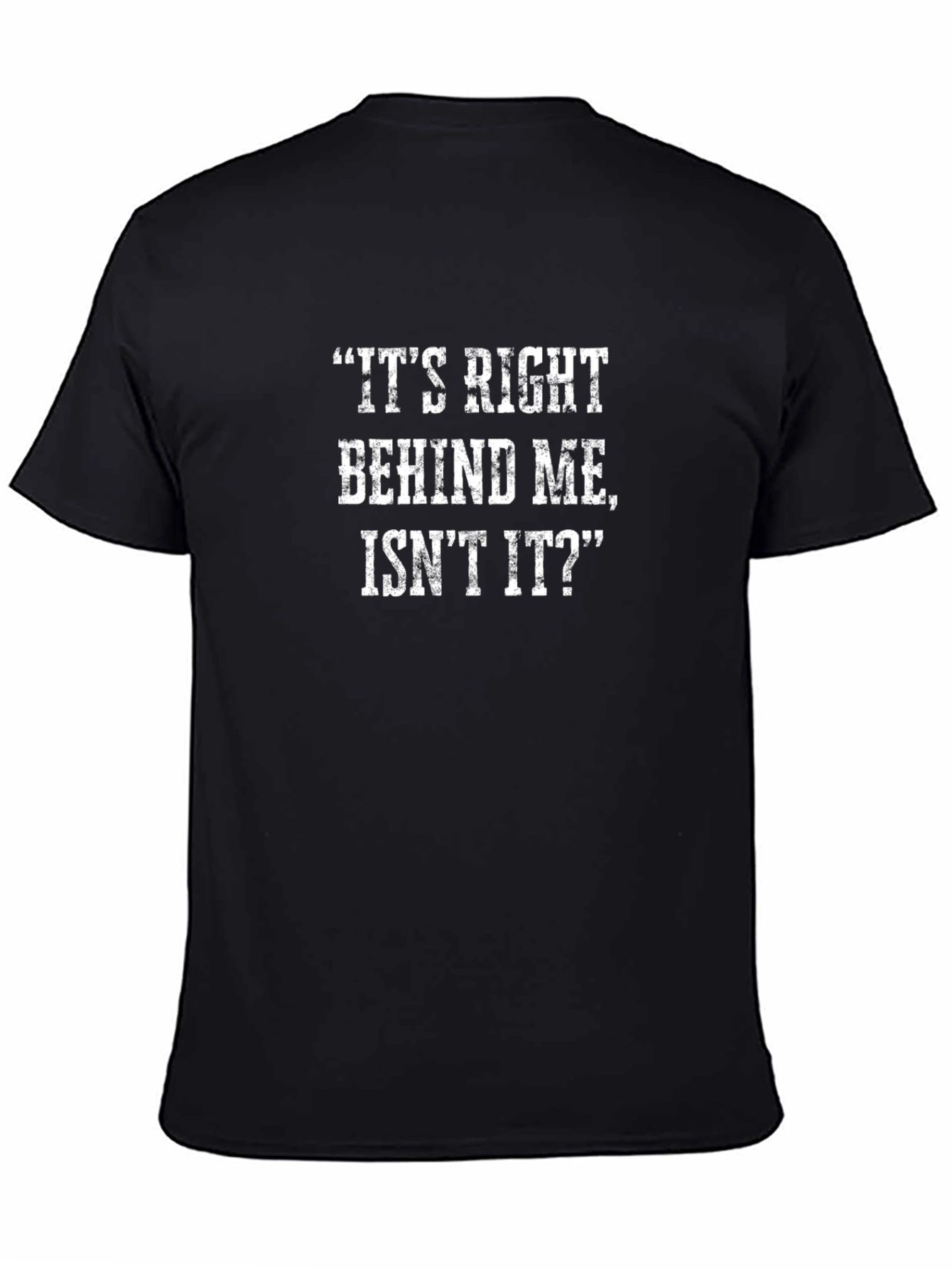 Funny T-Shirt: Its Right Behind Me Isnt It?