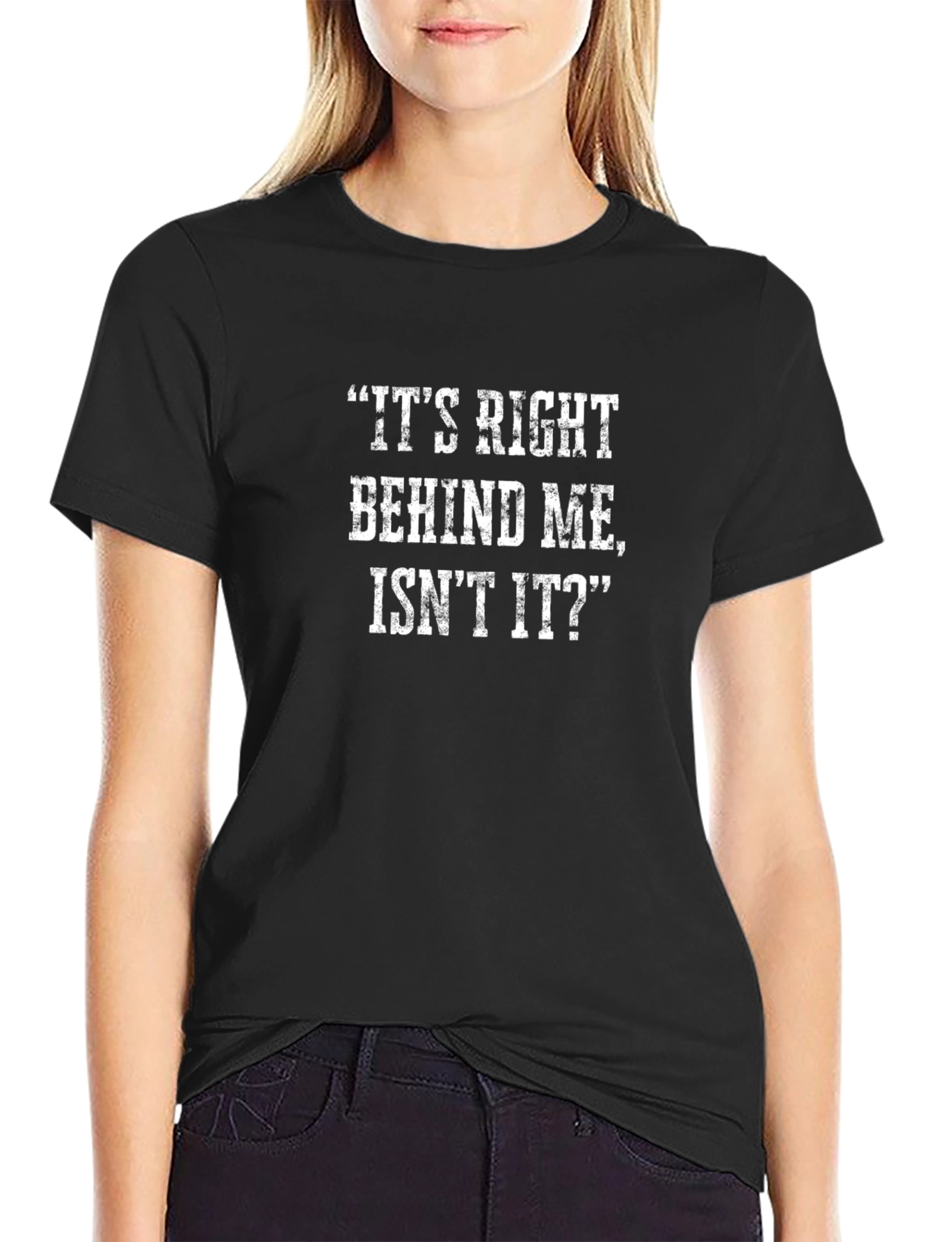 Funny T-Shirt: Its Right Behind Me Isnt It?