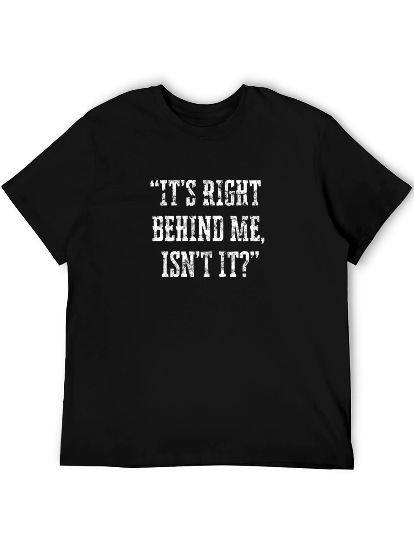 Funny T-Shirt: Its Right Behind Me Isnt It?