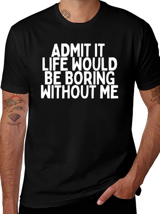 Funny Graphic Tee: Admit It Life Would Be Boring Without Me!