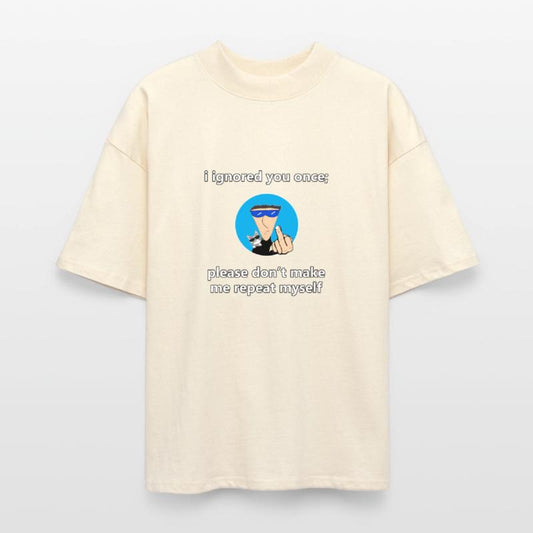 please don't make me repeat myself.