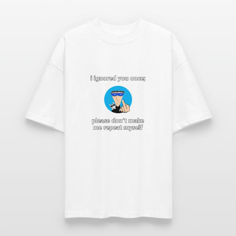 please don't make me repeat myself.