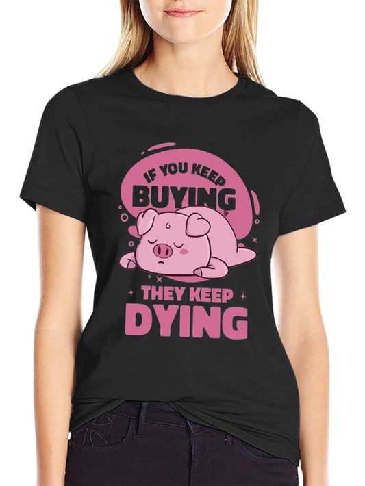 Pig Lover T-Shirt: If You Keep Buying They Keep Dying