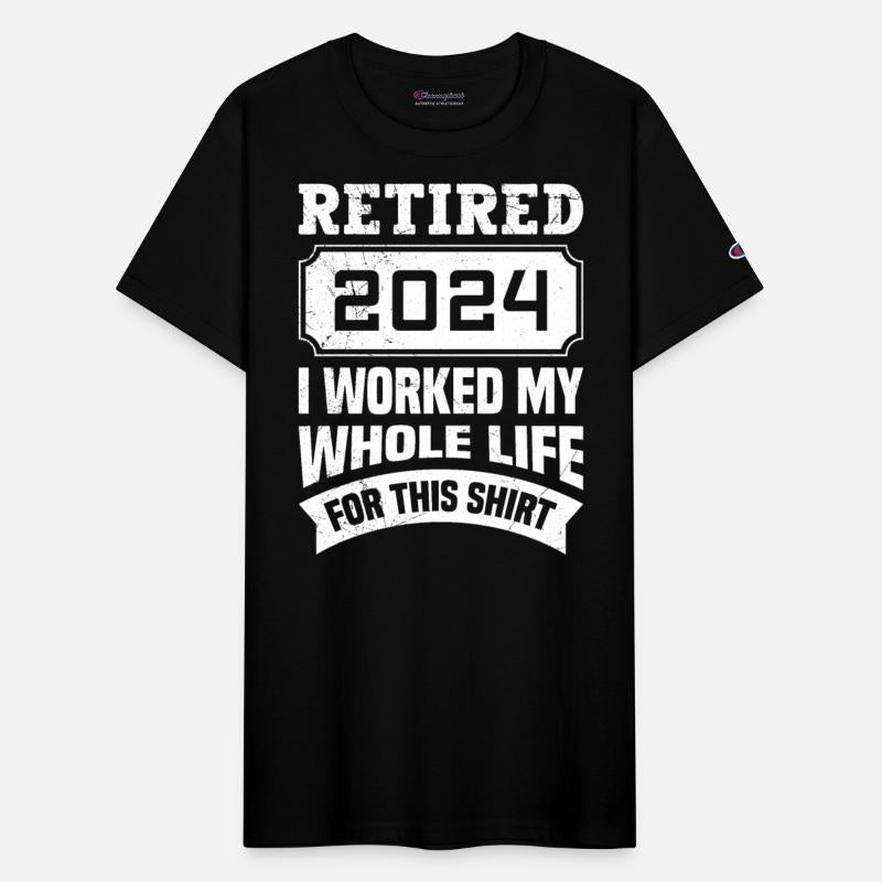 Retired 2024 I Worked my Whole Life for this Shirt