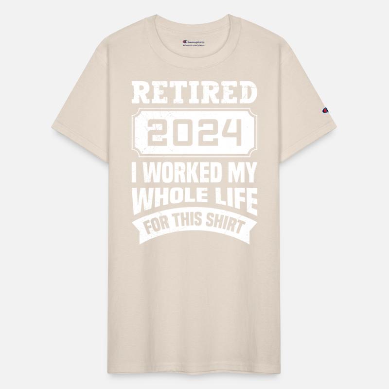 Retired 2024 I Worked my Whole Life for this Shirt