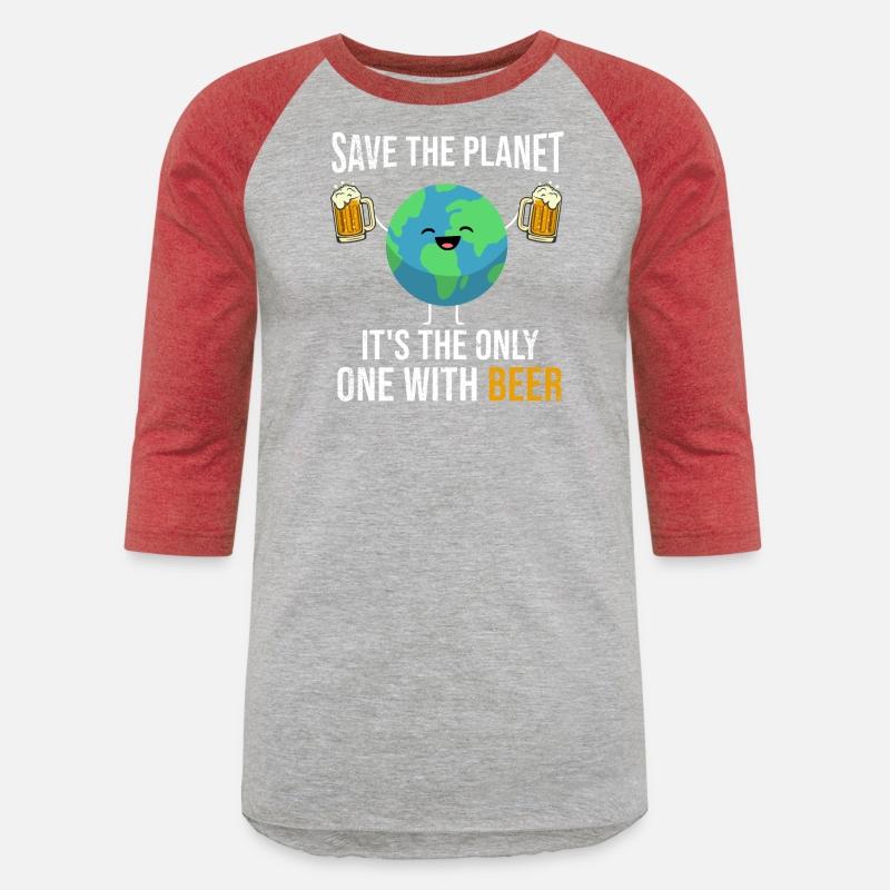 Save the Planet It's The Only One with Beer
