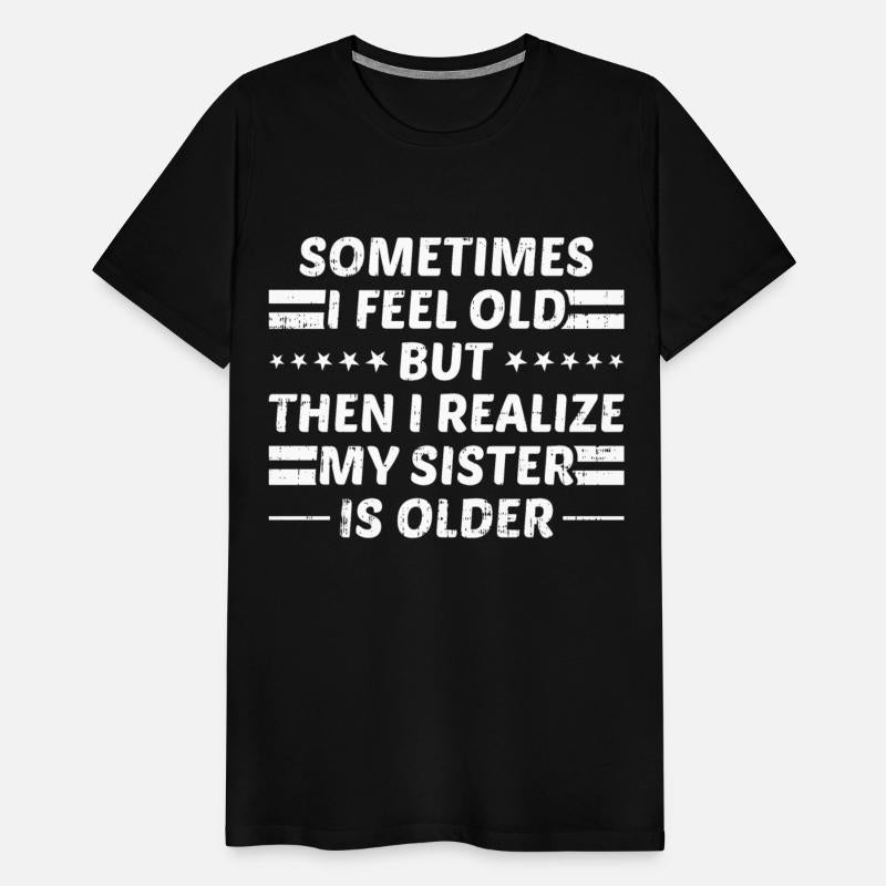 Sometimes I Feel Old but My Sister Is Older Joke